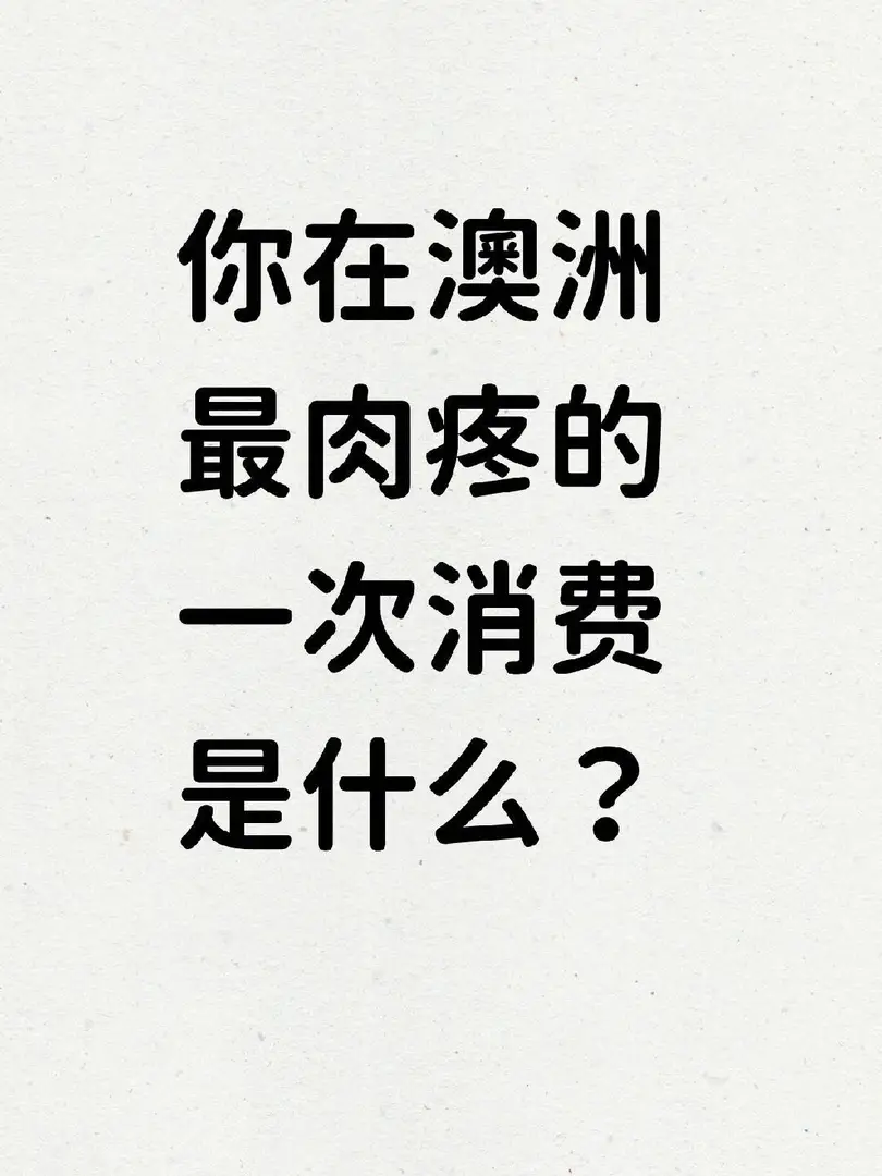🇦🇺你在澳洲最肉疼的一次消费是什么？